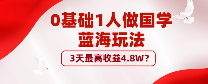 0基础1人做国学蓝海玩法，3天最高收益4.8W？-网创论坛