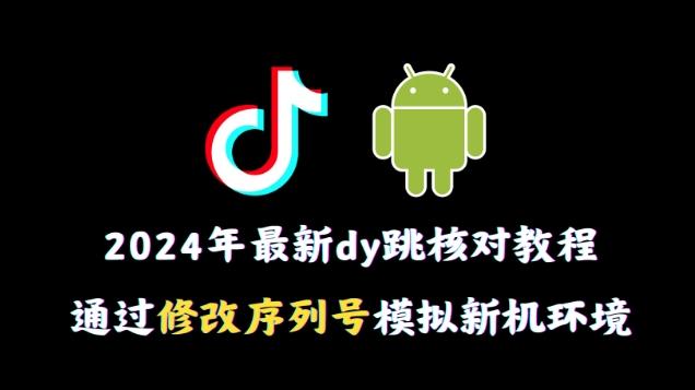 2024年最新抖音跳核对教程，通过修改序列号模拟新机环境【揭秘】-网创论坛