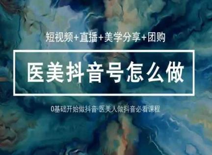 玩转医美抖音短视频与直播，36堂网课学逻辑(短视频+直播+美学分享+团购)-网创论坛