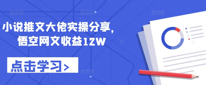 小说推文大佬实操分享，悟空网文收益12W-网创论坛