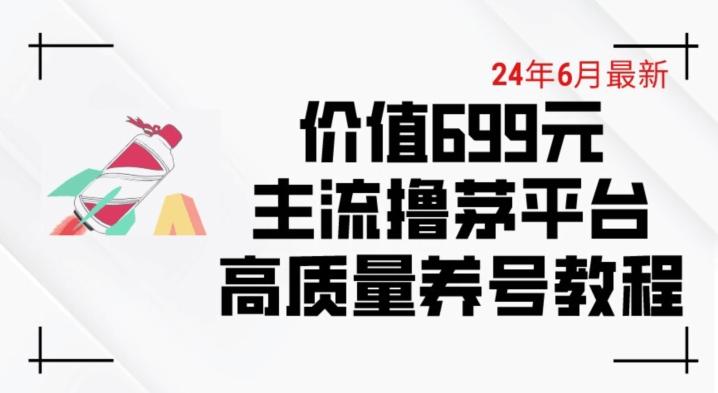 6月最新价值699的主流撸茅台平台精品养号下车攻略【揭秘】-网创论坛