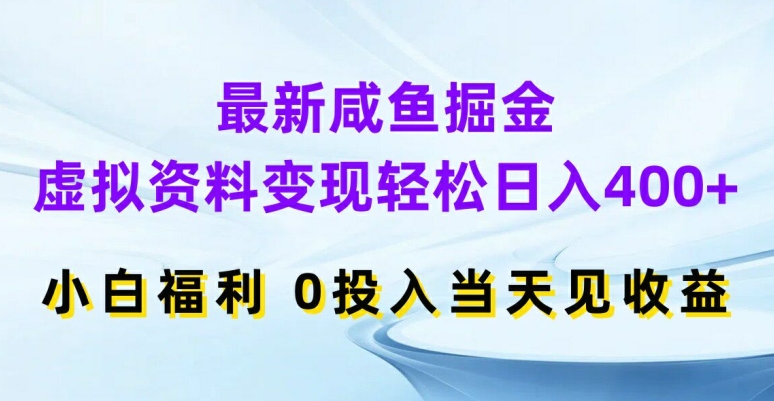 最新咸鱼掘金，虚拟资料变现，轻松日入400+，小白福利，0投入当天见收益【揭秘】-网创论坛