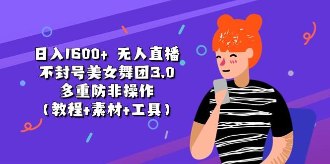日入1600+ 无人直播不封号美女舞团3.0 多重防非操作(教程+素材+工具-网创论坛