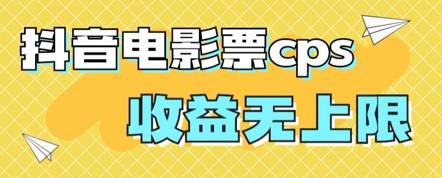 风口项目，抖音电影票cps，单日收益上限高，保姆级教程，小白也可学会-网创论坛