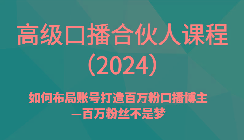 高级口播合伙人课程(2024)如何布局账号打造百万粉口播博主—百万粉丝不是梦-网创论坛