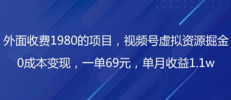 外面收费1980的项目，视频号虚拟资源掘金，0成本变现，一单69元，单月收益1.1w-网创论坛