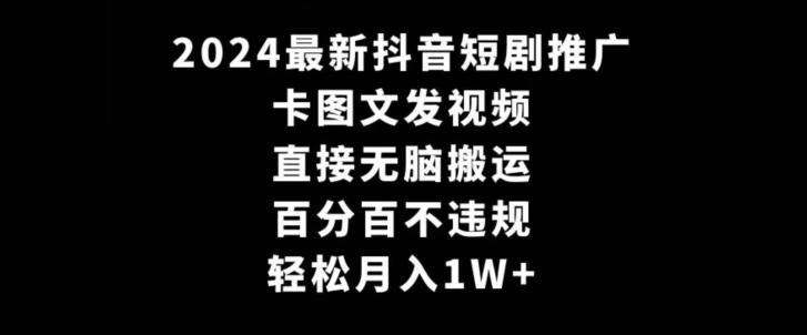2024最新抖音短剧推广，卡图文发视频，直接无脑搬，百分百不违规，轻松月入1W+【揭秘】-网创论坛