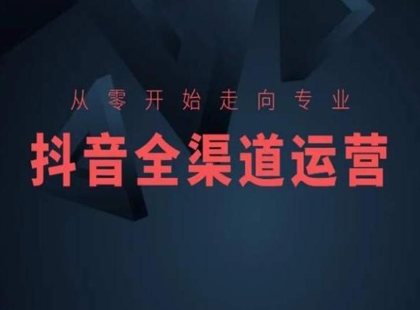 从零开始走向专业，抖音全渠道运营，抖音电商培训-网创论坛