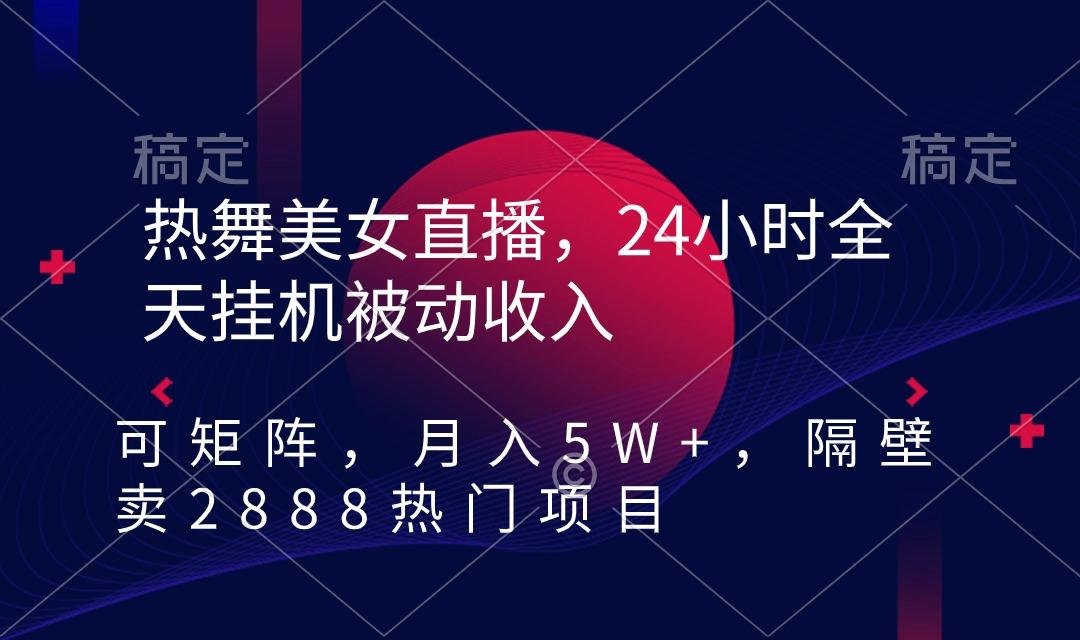 热舞美女直播，24小时全天挂机被动收入，可矩阵 月入5W+隔壁卖2888热门项目-网创论坛