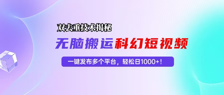 科幻短视频双重去重技术揭秘，一键发布多个平台，轻松日入1000+！-网创论坛