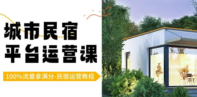 城市民宿平台运营课，100%流量拿满分-民宿运营教程-网创论坛