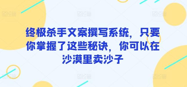 终极杀手文案撰写系统，只要你掌握了这些秘诀，你可以在沙漠里卖沙子-网创论坛
