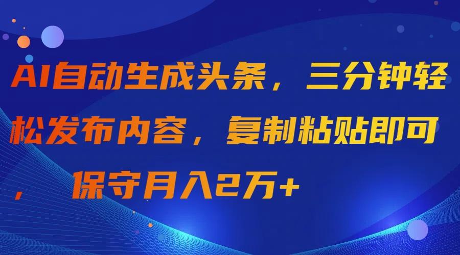 (9811期)AI自动生成头条，三分钟轻松发布内容，复制粘贴即可， 保守月入2万+-网创论坛