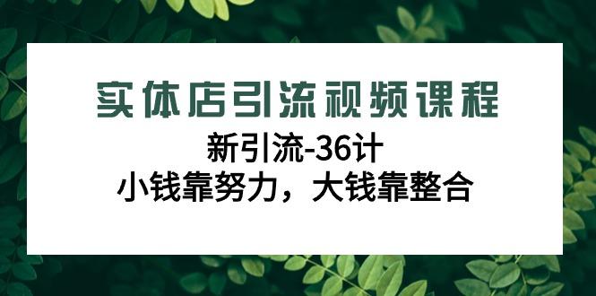 实体店引流视频课程，新引流-36计，小钱靠努力，大钱靠整合(48节-无水印)-网创论坛