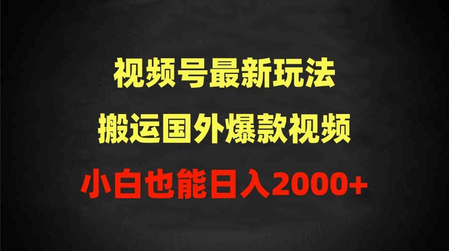 (9796期)2024视频号最新玩法，搬运国外爆款视频，100%过原创，小白也能日入2000+-网创论坛