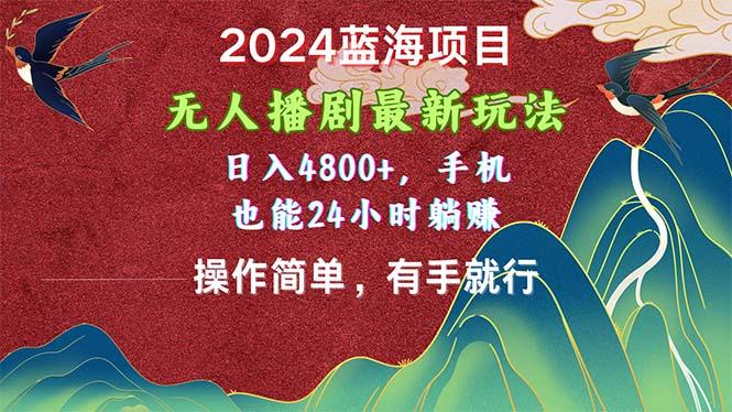 2024蓝海项目，无人播剧最新玩法，日入4800+，手机也能操作简单有手就行-网创论坛