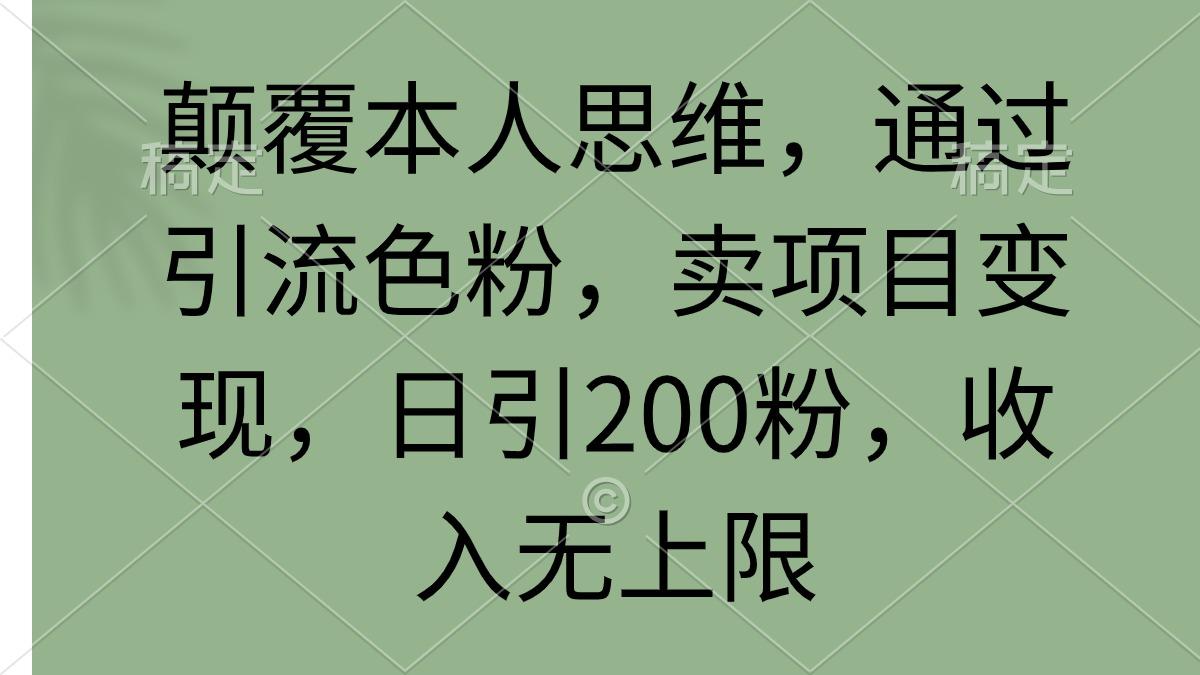 (9523期)颠覆本人思维，通过引流色粉，卖项目变现，日引200粉，收入无上限-网创论坛