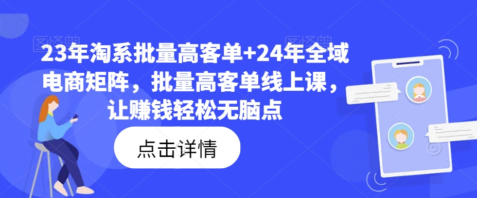 23年淘系批量高客单+24年全域电商矩阵，批量高客单线上课，让赚钱轻松无脑点-网创论坛
