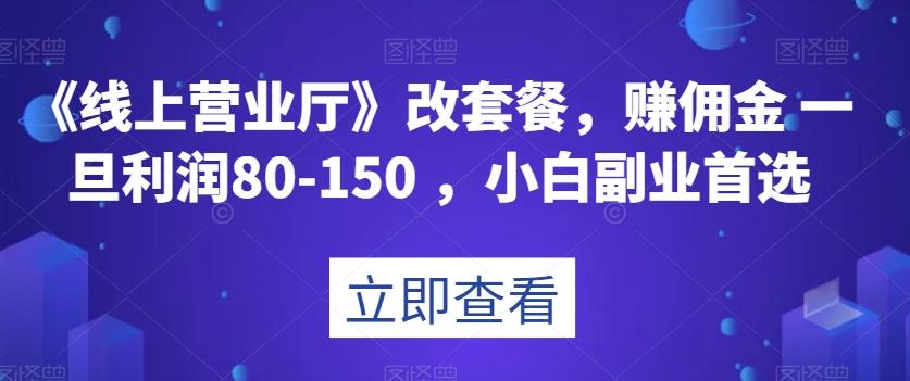 《线上营业厅》改套餐，赚佣金一旦利润80-150，小白副业首选【揭秘】-网创论坛