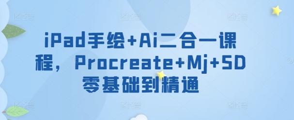 iPad手绘+Ai二合一课程，​Procreate+Mj+SD零基础到精通-网创论坛