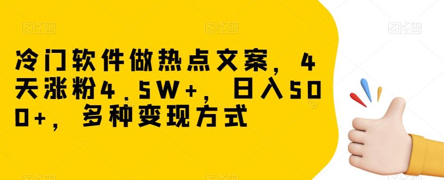 冷门软件做热点文案，4天涨粉4.5W+，日入500+，多种变现方式【揭秘】-网创论坛