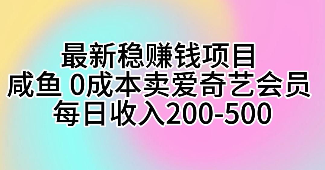 最新稳赚钱项目 咸鱼 0成本卖爱奇艺会员 每日收入200-500-网创论坛
