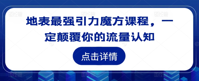 地表最强引力魔方课程，一定颠覆你的流量认知-网创论坛