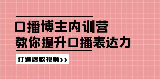 高级口播博主内训营：百万粉丝博主教你提升口播表达力，打造爆款视频-网创论坛