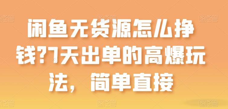 闲鱼无货源怎么挣钱？7天出单的高爆玩法，简单直接【揭秘】-网创论坛